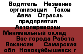 Водитель › Название организации ­ Такси Авиа › Отрасль предприятия ­ Автоперевозки › Минимальный оклад ­ 60 000 - Все города Работа » Вакансии   . Самарская обл.,Новокуйбышевск г.